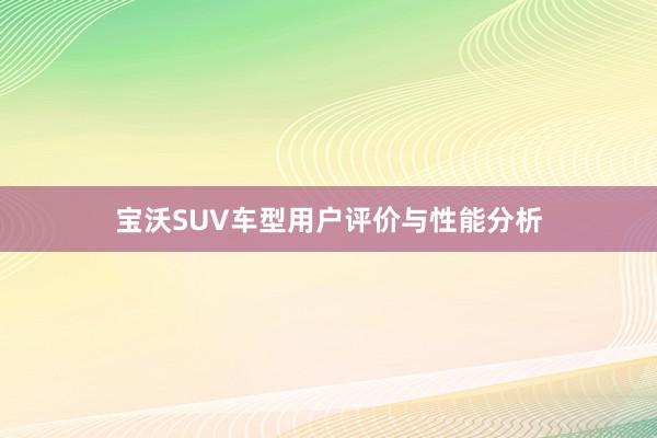 宝沃SUV车型用户评价与性能分析